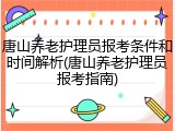 唐山养老护理员报考条件和时间解析(唐山养老护理员报考指南)