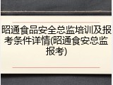 昭通食品安全总监培训及报考条件详情(昭通食安总监报考)