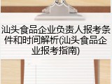 汕头食品企业负责人报考条件和时间解析(汕头食品企业报考指南)