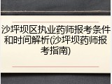 沙坪坝区执业药师报考条件和时间解析(沙坪坝药师报考指南)