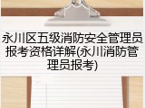 永川区五级消防安全管理员报考资格详解(永川消防管理员报考)