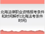 北海法律职业资格报考条件和时间解析(北海法考条件时间)