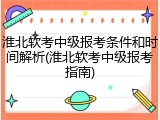 淮北软考中级报考条件和时间解析(淮北软考中级报考指南)