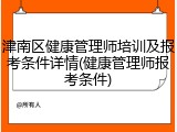 津南区健康管理师培训及报考条件详情(健康管理师报考条件)