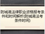 防城港法律职业资格报考条件和时间解析(防城港法考条件时间)