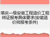 肇庆一级安装工程造价工程师证报考具体要求(安装造价师报考条件)