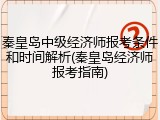 秦皇岛中级经济师报考条件和时间解析(秦皇岛经济师报考指南)