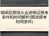 铜梁区期货从业资格证报考条件和时间解析(期货报考时间条件)