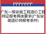 广东一级安装工程造价工程师证报考具体要求(广东安装造价师报考条件)