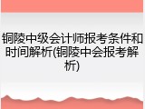铜陵中级会计师报考条件和时间解析(铜陵中会报考解析)