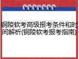 铜陵软考高级报考条件和时间解析(铜陵软考报考指南)