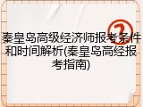 秦皇岛高级经济师报考条件和时间解析(秦皇岛高经报考指南)
