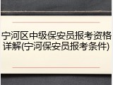 宁河区中级保安员报考资格详解(宁河保安员报考条件)
