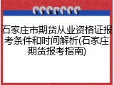 石家庄市期货从业资格证报考条件和时间解析(石家庄期货报考指南)