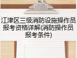 江津区三级消防设施操作员报考资格详解(消防操作员报考条件)
