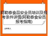 阿勒泰食品安全员培训及报考条件详情(阿勒泰食安员报考指南)