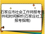 石家庄市社会工作师报考条件和时间解析(石家庄社工报考指南)