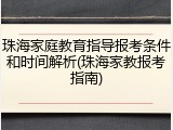 珠海家庭教育指导报考条件和时间解析(珠海家教报考指南)