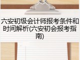 六安初级会计师报考条件和时间解析(六安初会报考指南)
