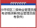 沙坪坝区二级物业管理员报考资格详解(物业管理员报考条件)