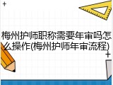 梅州护师职称需要年审吗怎么操作(梅州护师年审流程)