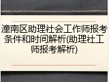 潼南区助理社会工作师报考条件和时间解析(助理社工师报考解析)