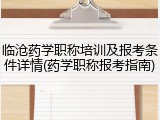临沧药学职称培训及报考条件详情(药学职称报考指南)
