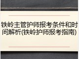 铁岭主管护师报考条件和时间解析(铁岭护师报考指南)