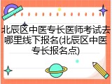 北辰区中医专长医师考试去哪里线下报名(北辰区中医专长报名点)