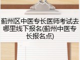 蓟州区中医专长医师考试去哪里线下报名(蓟州中医专长报名点)