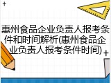 惠州食品企业负责人报考条件和时间解析(惠州食品企业负责人报考条件时间)