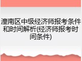 潼南区中级经济师报考条件和时间解析(经济师报考时间条件)