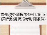 宿州税务师报考条件和时间解析(税务师报考时间条件)