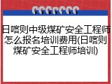 日喀则中级煤矿安全工程师怎么报名培训费用(日喀则煤矿安全工程师培训)