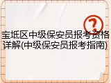 宝坻区中级保安员报考资格详解(中级保安员报考指南)