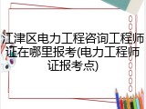 江津区电力工程咨询工程师证在哪里报考(电力工程师证报考点)