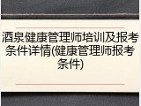 酒泉健康管理师培训及报考条件详情(健康管理师报考条件)