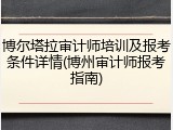 博尔塔拉审计师培训及报考条件详情(博州审计师报考指南)
