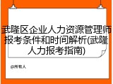 武隆区企业人力资源管理师报考条件和时间解析(武隆人力报考指南)