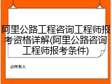 阿里公路工程咨询工程师报考资格详解(阿里公路咨询工程师报考条件)