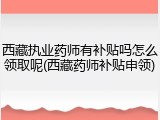 西藏执业药师有补贴吗怎么领取呢(西藏药师补贴申领)