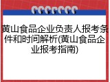 黄山食品企业负责人报考条件和时间解析(黄山食品企业报考指南)