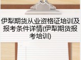 伊犁期货从业资格证培训及报考条件详情(伊犁期货报考培训)
