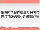 淄博药学职称培训及报考条件详情(药学职称淄博指南)