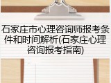 石家庄市心理咨询师报考条件和时间解析(石家庄心理咨询报考指南)