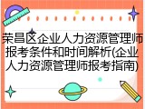 荣昌区企业人力资源管理师报考条件和时间解析(企业人力资源管理师报考指南)