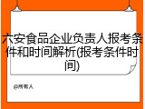 六安食品企业负责人报考条件和时间解析(报考条件时间)