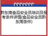 黔东南食品安全员培训及报考条件详情(食品安全员黔东南条件)