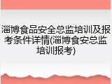 淄博食品安全总监培训及报考条件详情(淄博食安总监培训报考)