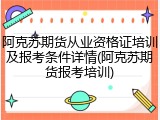 阿克苏期货从业资格证培训及报考条件详情(阿克苏期货报考培训)